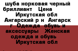 шуба норковая черный бриллиант › Цена ­ 17 000 - Иркутская обл., Ангарский р-н, Ангарск г. Одежда, обувь и аксессуары » Женская одежда и обувь   . Иркутская обл.